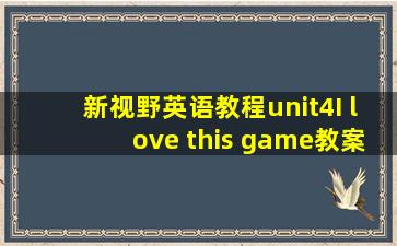 新视野英语教程unit4I love this game教案